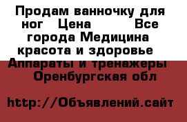 Продам ванночку для ног › Цена ­ 500 - Все города Медицина, красота и здоровье » Аппараты и тренажеры   . Оренбургская обл.